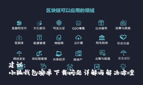 建议：  
小狐钱包安卓下载问题详解与解决方案