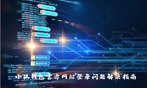  小狐钱包官方网站登录问题解决指南