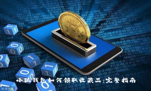 小狐钱包如何领取收藏品：完整指南