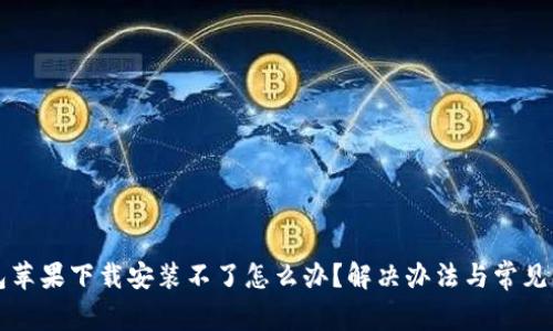 小狐钱包苹果下载安装不了怎么办？解决办法与常见问题解析