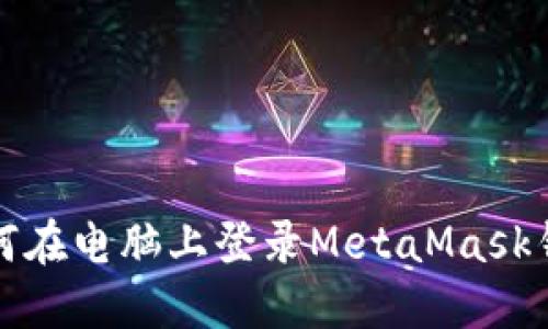 如何在电脑上登录MetaMask钱包