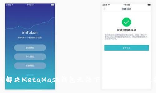 如何解决MetaMask钱包无法下载的问题：详尽指南
