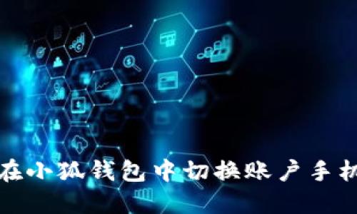 如何在小狐钱包中切换账户手机号码