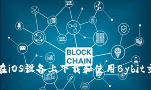如何在iOS设备上下载和使用Bybit交易所