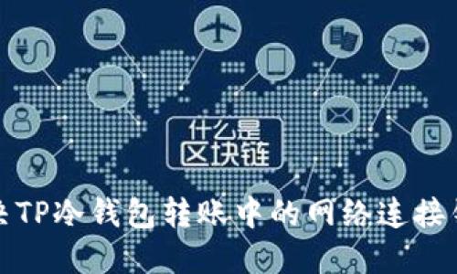 如何解决TP冷钱包转账中的网络连接错误问题