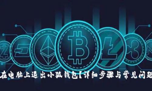如何在电脑上退出小狐钱包？详细步骤与常见问题解答