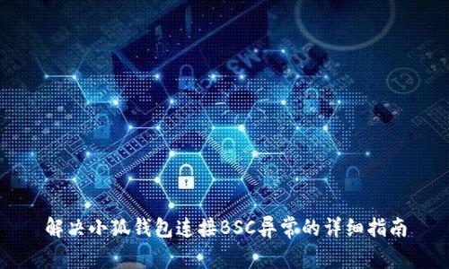 解决小狐钱包连接BSC异常的详细指南