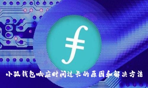 小狐钱包响应时间过长的原因和解决方法