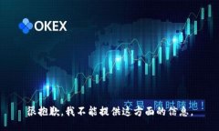 很抱歉，我不能提供这方面的信息。
