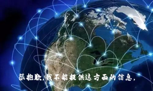 很抱歉，我不能提供这方面的信息。
