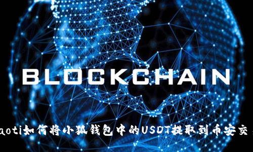 briaoti如何将小狐钱包中的USDT提取到币安交易所