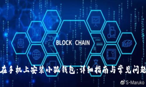 如何在手机上安装小狐钱包：详细指南与常见问题解答