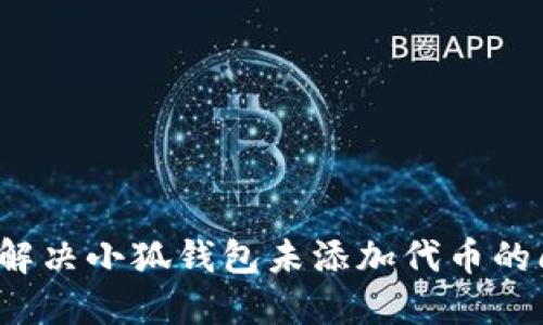 如何解决小狐钱包未添加代币的问题？