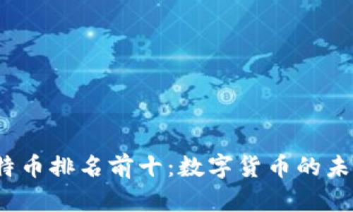 2023年比特币排名前十：数字货币的未来趋势分析
