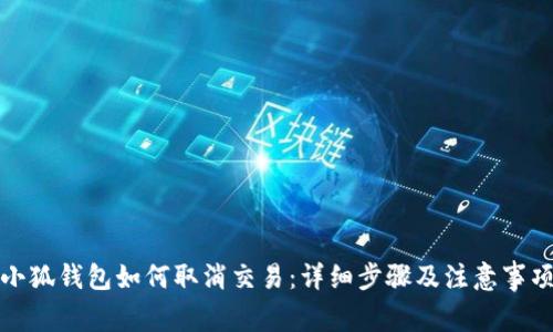 小狐钱包如何取消交易：详细步骤及注意事项