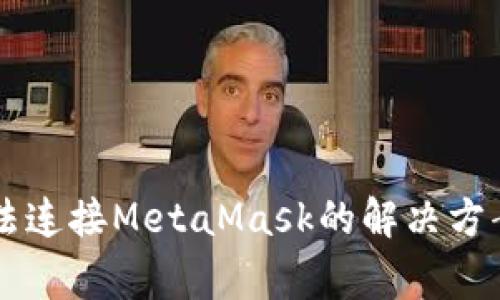 手机网页无法连接MetaMask的解决方案与注意事项