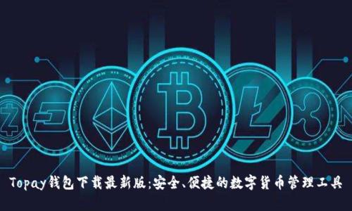 Topay钱包下载最新版：安全、便捷的数字货币管理工具