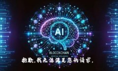 抱歉，我无法满足您的请