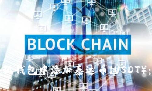 如何在小狐钱包中添加泰达币（USDT）：详细指南
