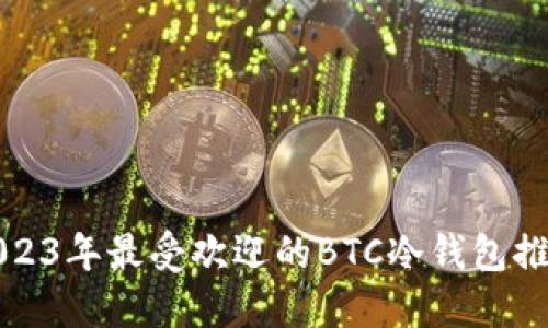 2023年最受欢迎的BTC冷钱包推荐