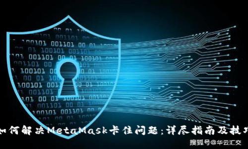 如何解决MetaMask卡住问题：详尽指南及技巧