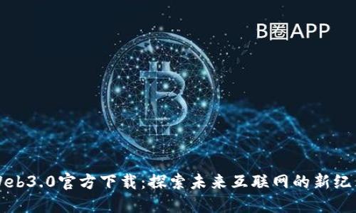 Web3.0官方下载：探索未来互联网的新纪元