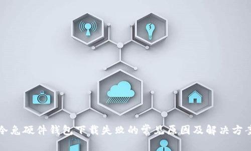 冷兔硬件钱包下载失败的常见原因及解决方案