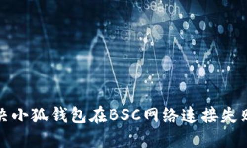如何解决小狐钱包在BSC网络连接失败的问题