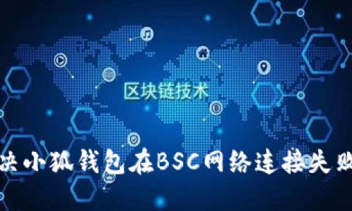 如何解决小狐钱包在BSC网络连接失败的问题