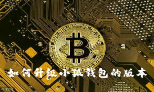 如何升级小狐钱包的版本