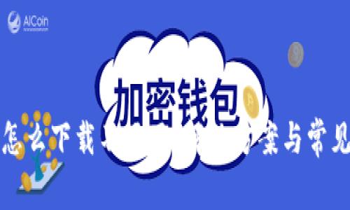 小狐钱包怎么下载不了了？解决方案与常见问题解析