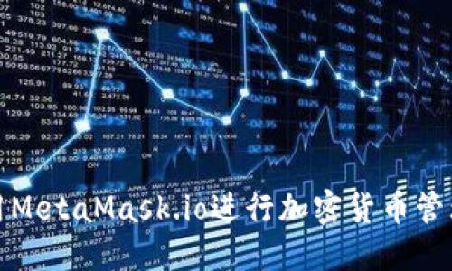 如何使用MetaMask.io进行加密货币管理与操作