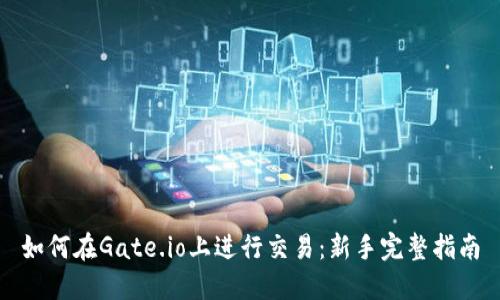如何在Gate.io上进行交易：新手完整指南