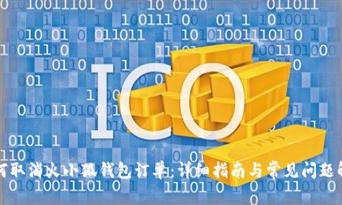 如何取消火小狐钱包订单：详细指南与常见问题解答