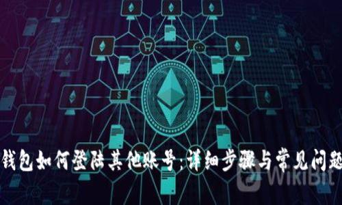 小狐钱包如何登陆其他账号：详细步骤与常见问题解答