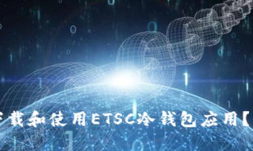 如何安全下载和使用ETSC冷钱包应用？全方位指南