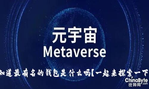 你知道最有名的钱包是什么吗？一起来探索一下吧！