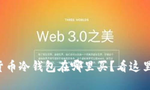 想知道货币冷钱包在哪里买？看这里就对了！
