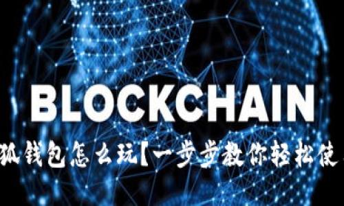小狐钱包怎么玩？一步步教你轻松使用！