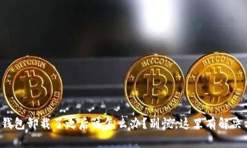 小狐钱包卸载了之后该怎么办？别慌，这里有解决方案！