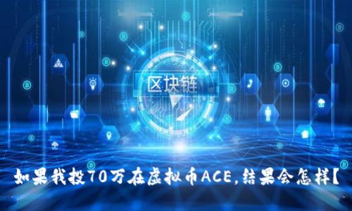 如果我投70万在虚拟币ACE，结果会怎样？
