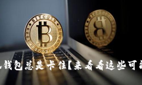 为什么你的小狐钱包总是卡住？来看看这些可能的解决办法吧！