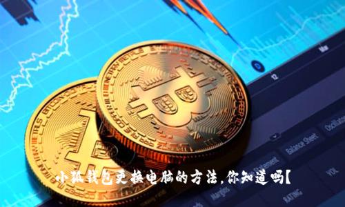 小狐钱包更换电脑的方法，你知道吗？