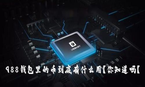 988钱包里的币到底有什么用？你知道吗？