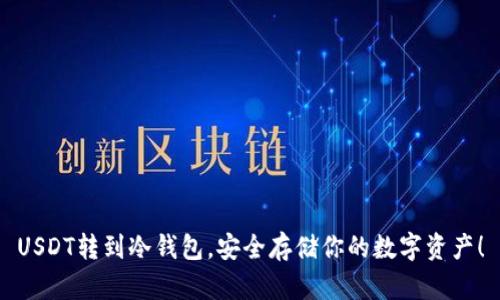 USDT转到冷钱包，安全存储你的数字资产！