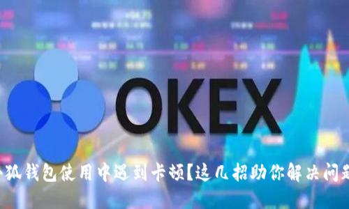 小狐钱包使用中遇到卡顿？这几招助你解决问题！