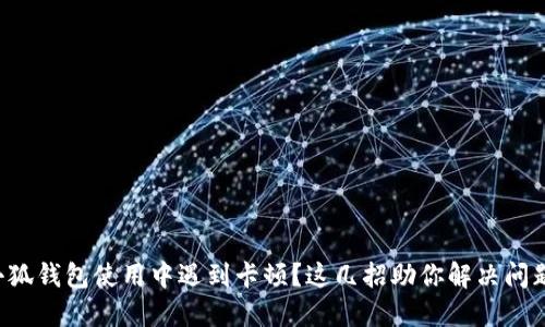 小狐钱包使用中遇到卡顿？这几招助你解决问题！