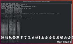 小狐钱包登陆不了怎么办