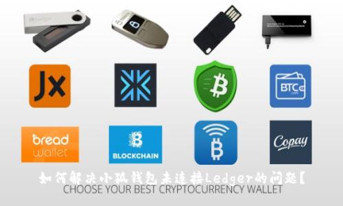 如何解决小狐钱包未连接Ledger的问题？