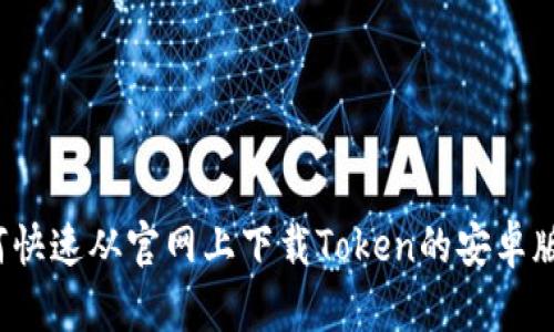 如何快速从官网上下载Token的安卓版本？
